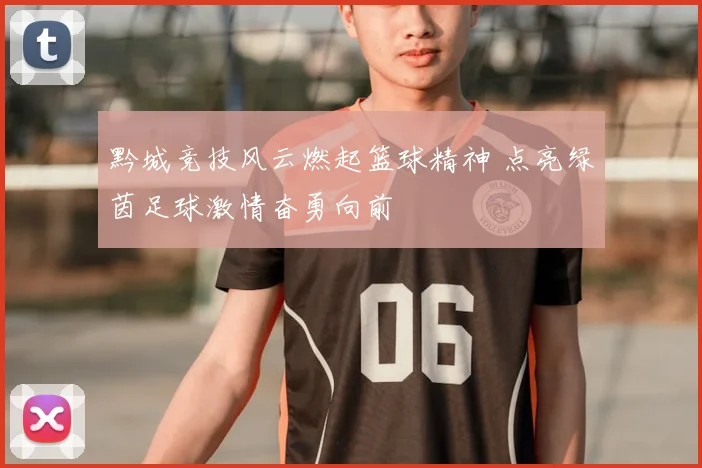 黔城竞技风云燃起篮球精神 点亮绿茵足球激情奋勇向前