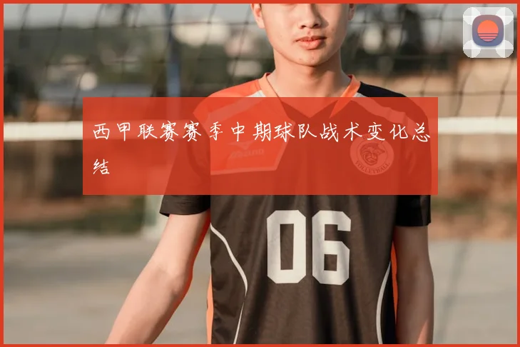 西甲联赛赛季中期球队战术变化总结