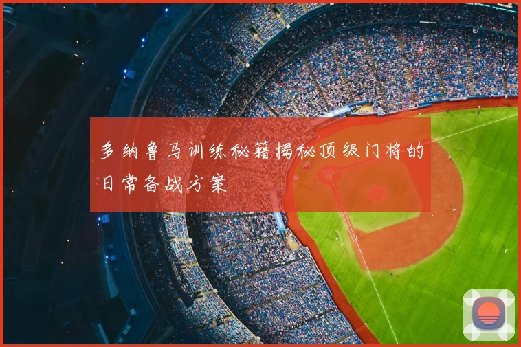多纳鲁马训练秘籍揭秘顶级门将的日常备战方案