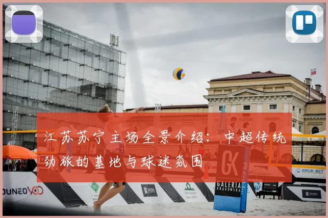 江苏苏宁主场全景介绍:中超传统劲旅的基地与球迷氛围