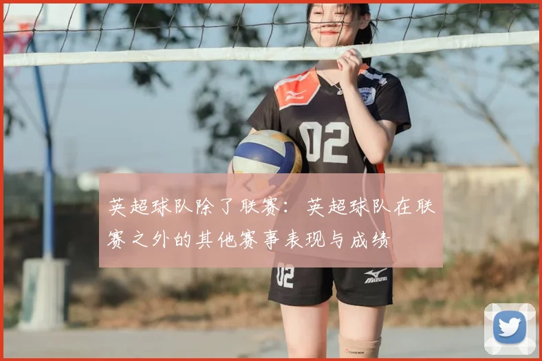 英超球队除了联赛：英超球队在联赛之外的其他赛事表现与成绩