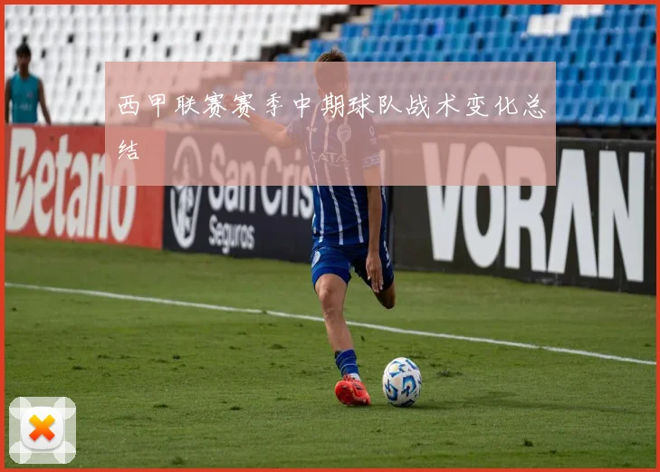 西甲联赛赛季中期球队战术变化总结