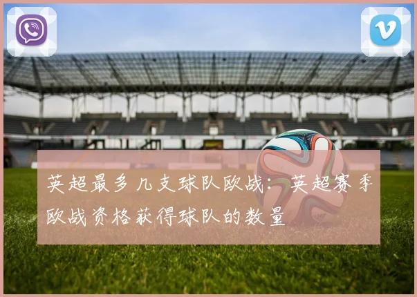 英超最多几支球队欧战：英超赛季欧战资格获得球队的数量