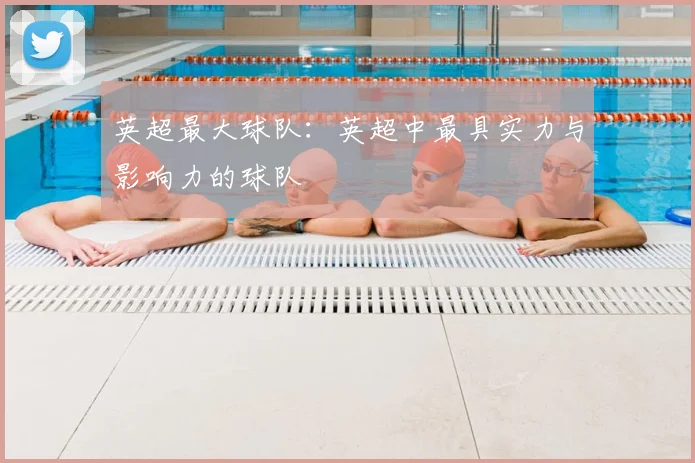 英超最大球队：英超中最具实力与影响力的球队
