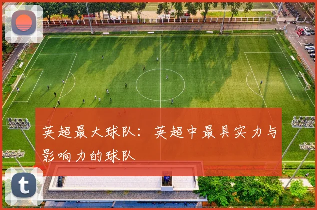 英超最大球队:英超中最具实力与影响力的球队