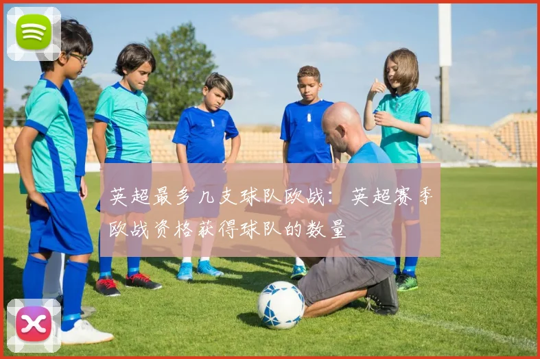 英超最多几支球队欧战：英超赛季欧战资格获得球队的数量