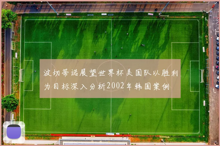 波切蒂诺展望世界杯美国队以胜利为目标深入分析2002年韩国案例